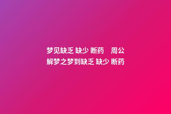 梦见缺乏 缺少 断药　周公解梦之梦到缺乏 缺少 断药